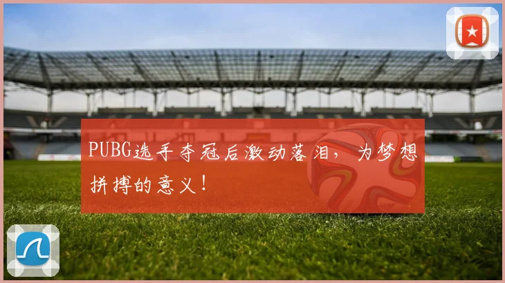 PUBG选手夺冠后激动落泪，为梦想拼搏的意义！