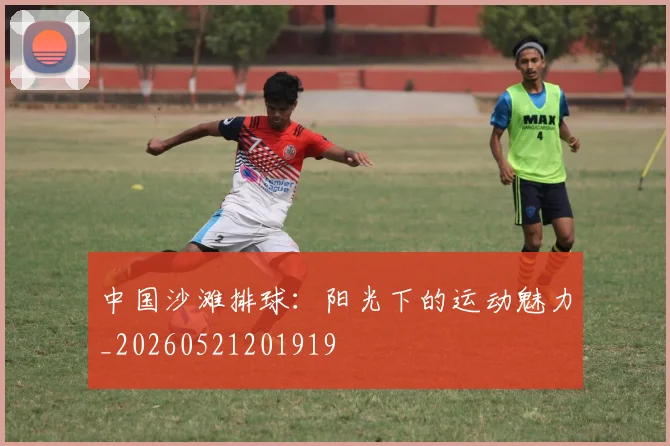 中国沙滩排球:阳光下的运动魅力_20260521201919
