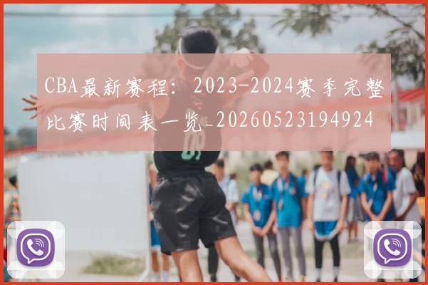 CBA最新赛程:2023-2024赛季完整比赛时间表一览_20260523194924