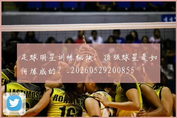 足球明星训练秘诀：顶级球星是如何炼成的？_20260529200855