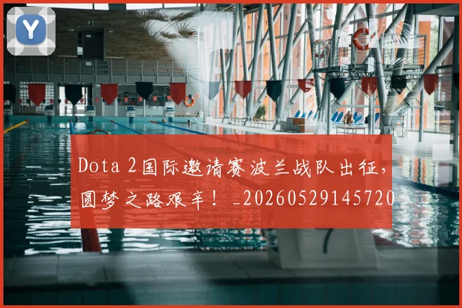 Dota 2国际邀请赛波兰战队出征，圆梦之路艰辛！_20260529145720