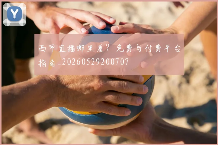 西甲直播哪里看？免费与付费平台指南_20260529200707
