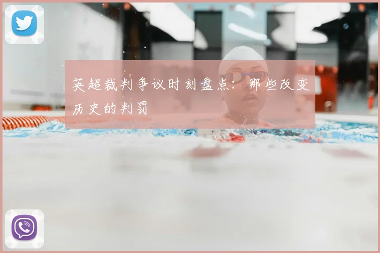 英超裁判争议时刻盘点：那些改变历史的判罚