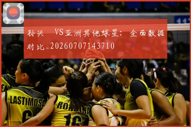 孙兴慜VS亚洲其他球星:全面数据对比_20260707143710