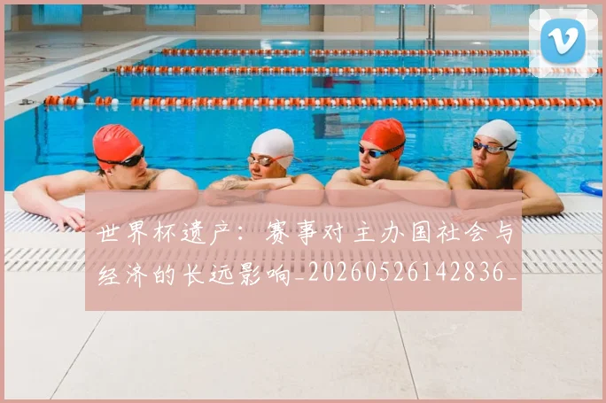 世界杯遗产：赛事对主办国社会与经济的长远影响_20260526142836_20260703203859