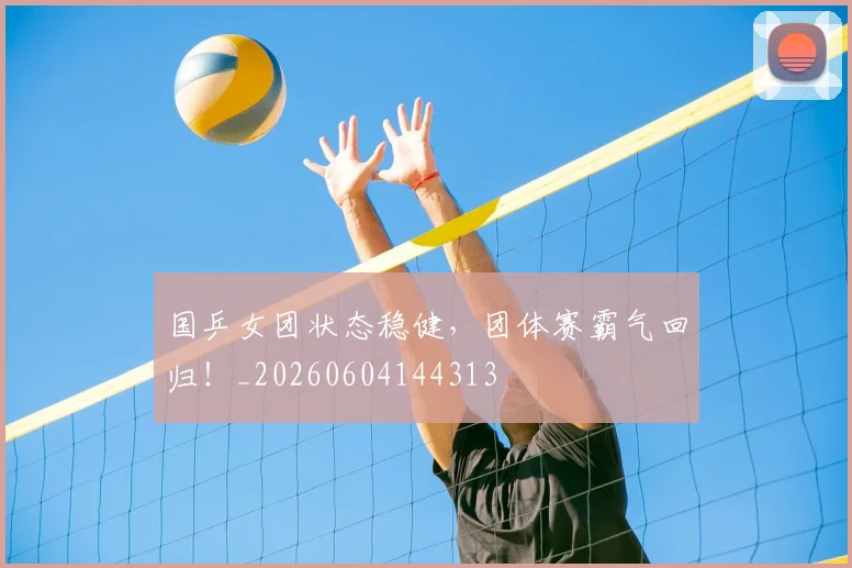 国乒女团状态稳健，团体赛霸气回归！_20260604144313