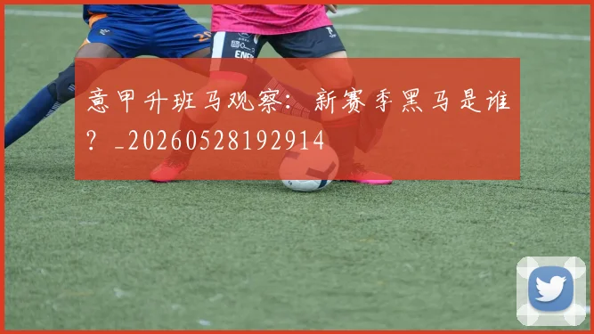 意甲升班马观察:新赛季黑马是谁?_20260528192914