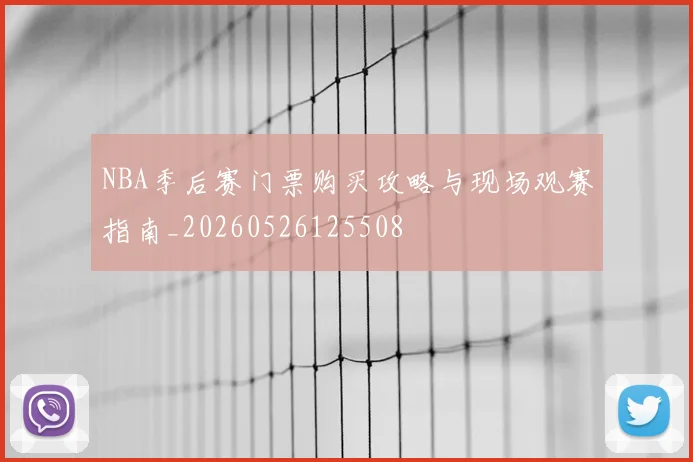 NBA季后赛门票购买攻略与现场观赛指南_20260526125508