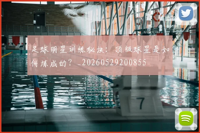 足球明星训练秘诀：顶级球星是如何炼成的？_20260529200855