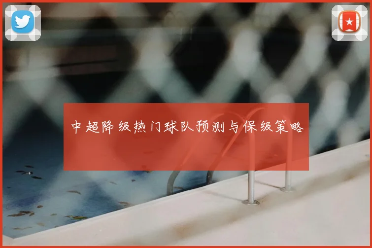 中超降级热门球队预测与保级策略