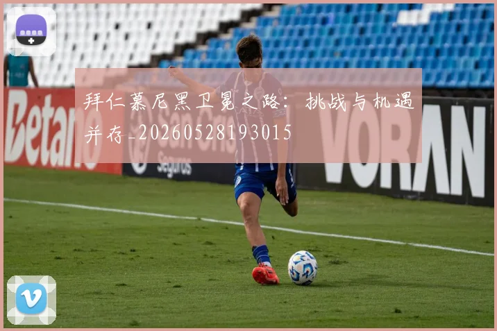 拜仁慕尼黑卫冕之路：挑战与机遇并存_20260528193015