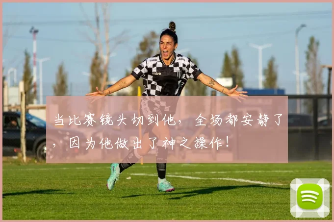 当比赛镜头切到他，全场都安静了，因为他做出了神之操作！