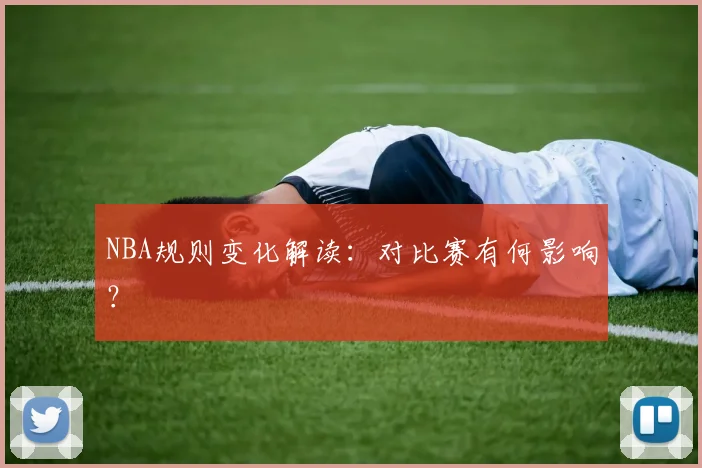 NBA规则变化解读:对比赛有何影响?