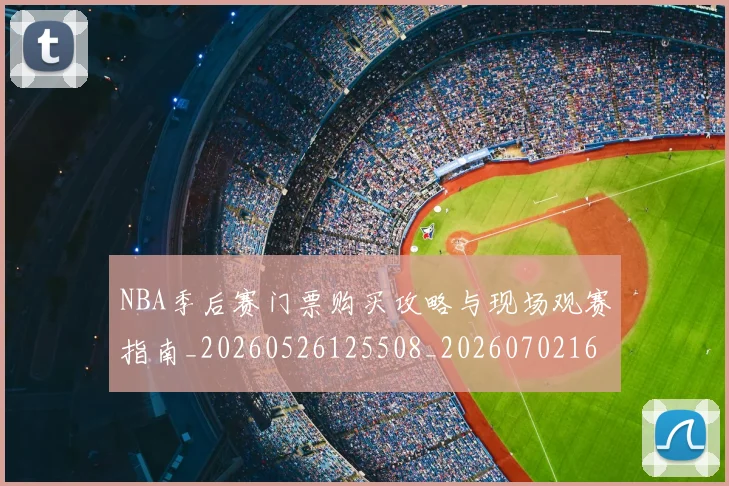 NBA季后赛门票购买攻略与现场观赛指南_20260526125508_20260702164859
