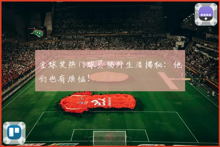 金球奖热门球员场外生活揭秘：他们也有烦恼！