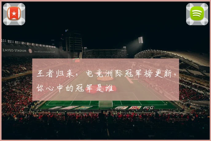王者归来,电竞洲际冠军榜更新,你心中的冠军是谁