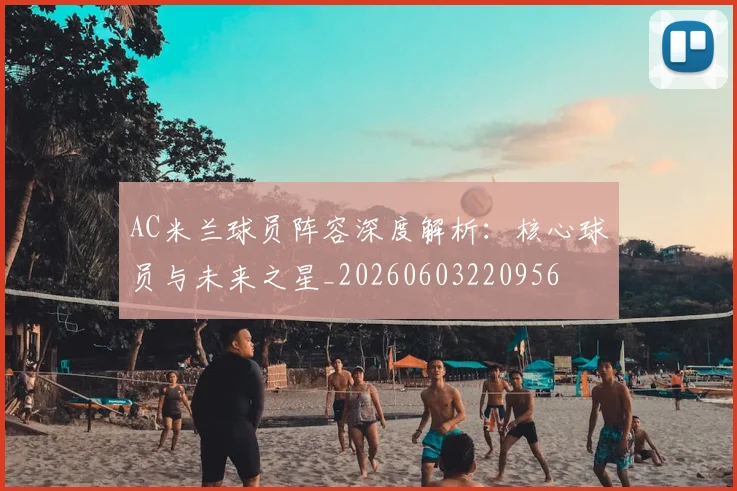 AC米兰球员阵容深度解析：核心球员与未来之星_20260603220956