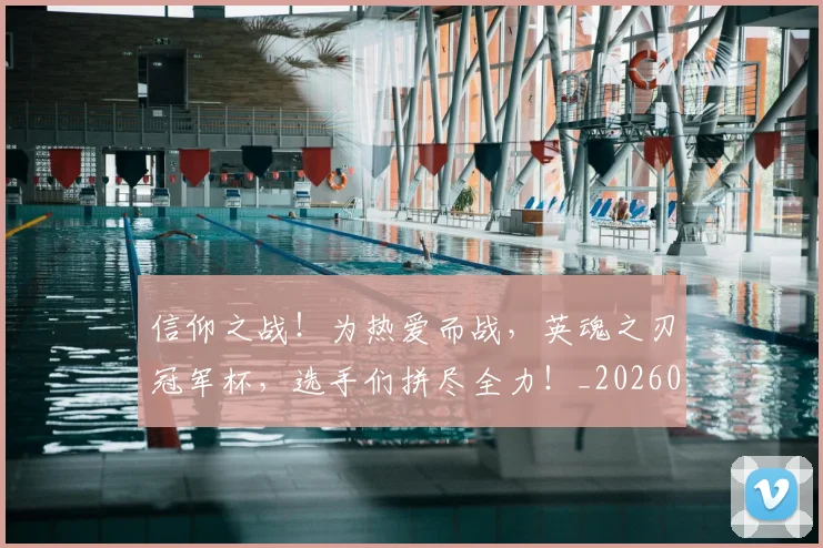 信仰之战！为热爱而战，英魂之刃冠军杯，选手们拼尽全力！_20260602212226