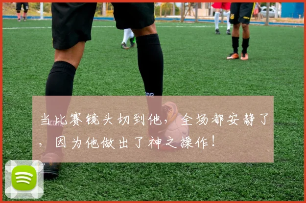 当比赛镜头切到他，全场都安静了，因为他做出了神之操作！