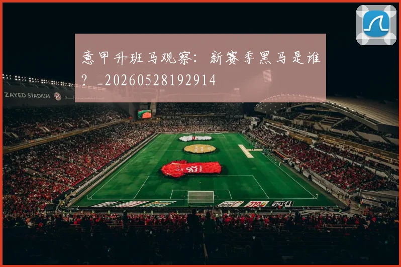 意甲升班马观察：新赛季黑马是谁？_20260528192914
