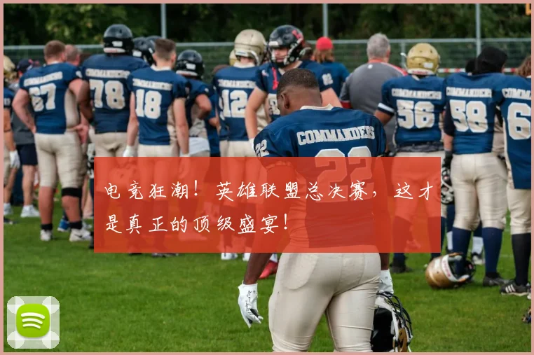 电竞狂潮！英雄联盟总决赛，这才是真正的顶级盛宴！