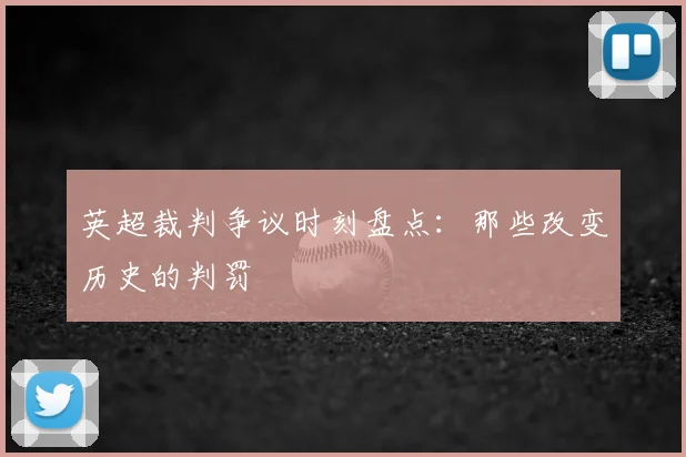 英超裁判争议时刻盘点：那些改变历史的判罚